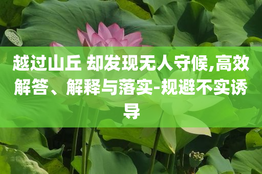 越過山丘 卻發(fā)現(xiàn)無人守候,高效解答、解釋與落實-規(guī)避不實誘導(dǎo)