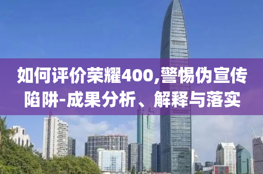 如何評(píng)價(jià)榮耀400,警惕偽宣傳陷阱-成果分析、解釋與落實(shí)