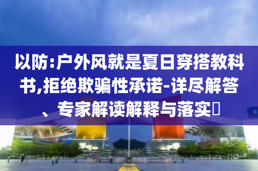 以防:戶外風就是夏日穿搭教科書,拒絕欺騙性承諾-詳盡解答、專家解讀解釋與落實?