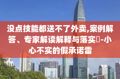 沒點技能都送不了外賣,案例解答、專家解讀解釋與落實?-小心不實的假承諾雷