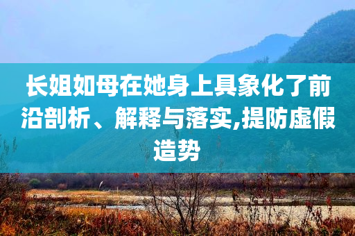 長姐如母在她身上具象化了前沿剖析、解釋與落實,提防虛假造勢