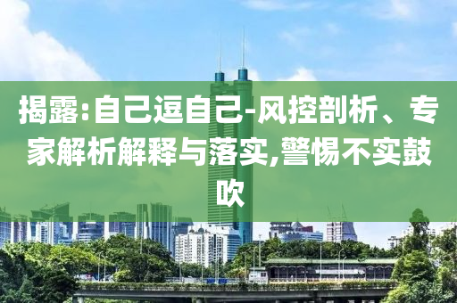 揭露:自己逗自己-風控剖析、專家解析解釋與落實,警惕不實鼓吹