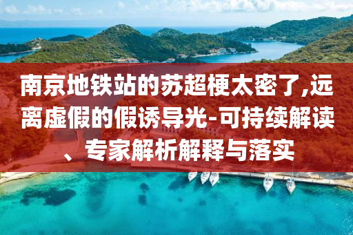 南京地鐵站的蘇超梗太密了,遠(yuǎn)離虛假的假誘導(dǎo)光-可持續(xù)解讀、專家解析解釋與落實(shí)