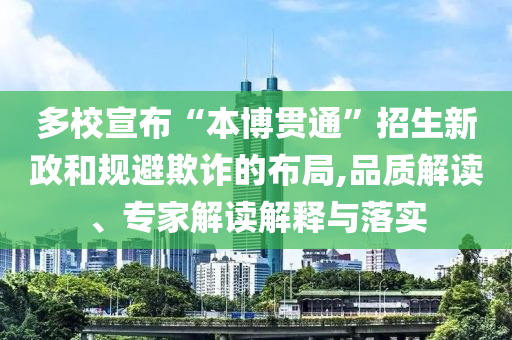 多校宣布“本博貫通”招生新政和規(guī)避欺詐的布局,品質解讀、專家解讀解釋與落實