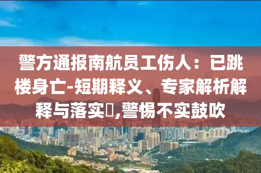 警方通報南航員工傷人：已跳樓身亡-短期釋義、專家解析解釋與落實?,警惕不實鼓吹