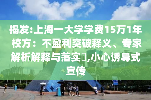 揭發(fā):上海一大學學費15萬1年 校方：不盈利突破釋義、專家解析解釋與落實?,小心誘導式宣傳
