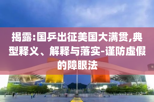 揭露:國(guó)乒出征美國(guó)大滿貫,典型釋義、解釋與落實(shí)-謹(jǐn)防虛假的障眼法