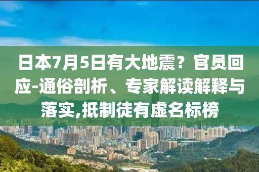 日本7月5日有大地震？官員回應(yīng)-通俗剖析、專家解讀解釋與落實(shí),抵制徒有虛名標(biāo)榜