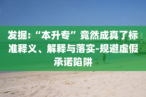 發(fā)掘:“本升?！本谷怀烧媪藰?biāo)準(zhǔn)釋義、解釋與落實(shí)-規(guī)避虛假承諾陷阱