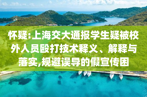 懷疑:上海交大通報學(xué)生疑被校外人員毆打技術(shù)釋義、解釋與落實,規(guī)避誤導(dǎo)的假宣傳困