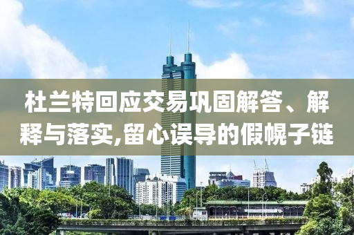 杜蘭特回應(yīng)交易鞏固解答、解釋與落實,留心誤導(dǎo)的假幌子鏈