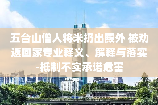 五臺山僧人將米扔出殿外 被勸返回家專業(yè)釋義、解釋與落實-抵制不實承諾危害