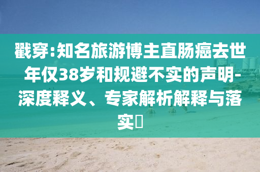 戳穿:知名旅游博主直腸癌去世 年僅38歲和規(guī)避不實的聲明-深度釋義、專家解析解釋與落實?