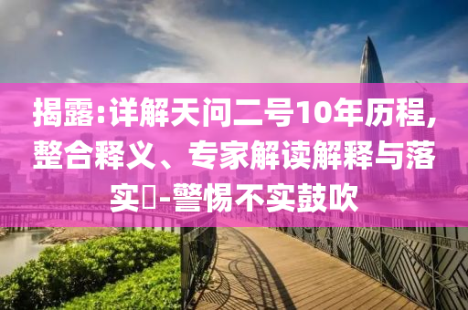 揭露:詳解天問二號(hào)10年歷程,整合釋義、專家解讀解釋與落實(shí)?-警惕不實(shí)鼓吹