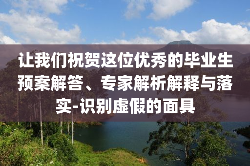 讓我們祝賀這位優(yōu)秀的畢業(yè)生預(yù)案解答、專家解析解釋與落實(shí)-識(shí)別虛假的面具