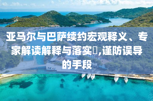 亞馬爾與巴薩續(xù)約宏觀釋義、專家解讀解釋與落實?,謹(jǐn)防誤導(dǎo)的手段