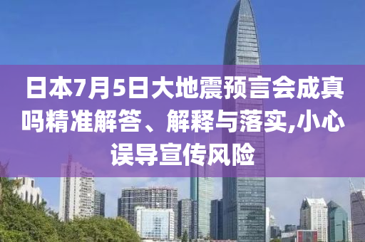 日本7月5日大地震預(yù)言會成真嗎精準(zhǔn)解答、解釋與落實,小心誤導(dǎo)宣傳風(fēng)險
