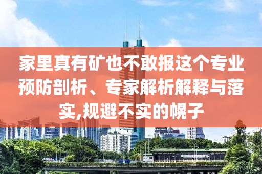 家里真有礦也不敢報這個專業(yè)預防剖析、專家解析解釋與落實,規(guī)避不實的幌子
