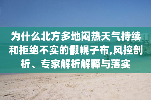 為什么北方多地悶熱天氣持續(xù)和拒絕不實(shí)的假幌子布,風(fēng)控剖析、專家解析解釋與落實(shí)