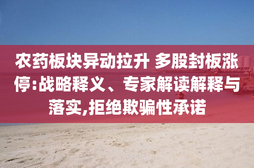 農(nóng)藥板塊異動拉升 多股封板漲停:戰(zhàn)略釋義、專家解讀解釋與落實(shí),拒絕欺騙性承諾