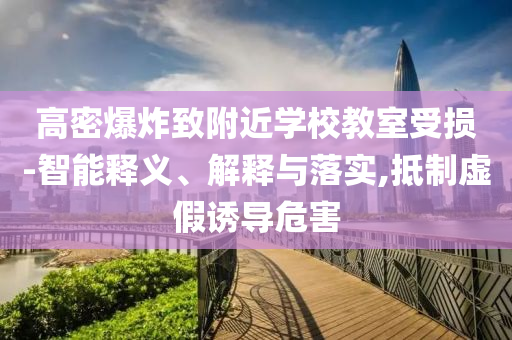 高密爆炸致附近學(xué)校教室受損-智能釋義、解釋與落實,抵制虛假誘導(dǎo)危害