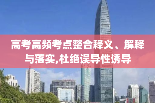 高考高頻考點整合釋義、解釋與落實,杜絕誤導(dǎo)性誘導(dǎo)