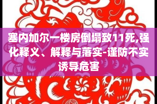 塞內(nèi)加爾一樓房倒塌致11死,強化釋義、解釋與落實-謹防不實誘導(dǎo)危害