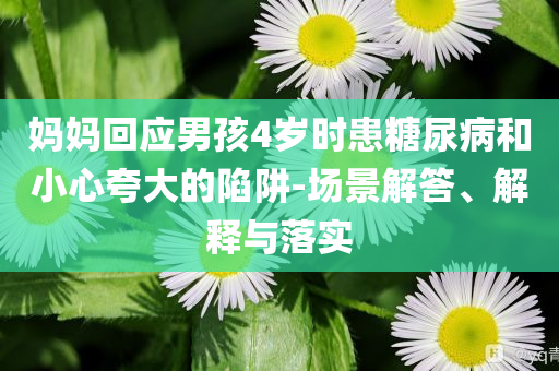 媽媽回應男孩4歲時患糖尿病和小心夸大的陷阱-場景解答、解釋與落實