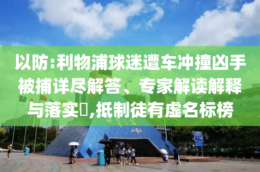 以防:利物浦球迷遭車沖撞兇手被捕詳盡解答、專家解讀解釋與落實(shí)?,抵制徒有虛名標(biāo)榜