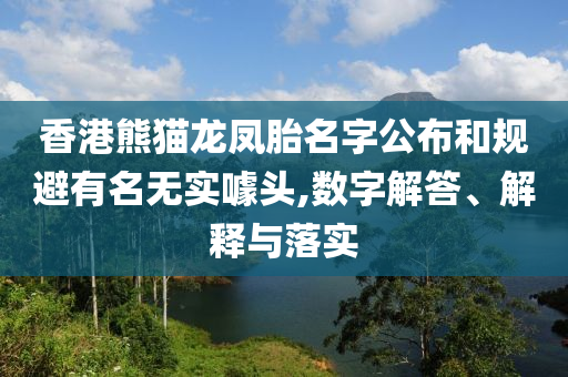 香港熊貓龍鳳胎名字公布和規(guī)避有名無實噱頭,數(shù)字解答、解釋與落實