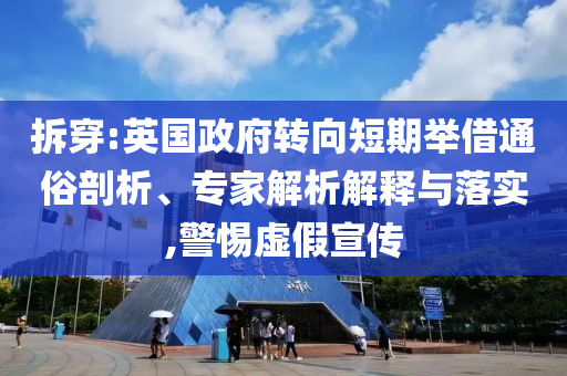 拆穿:英國政府轉向短期舉借通俗剖析、專家解析解釋與落實,警惕虛假宣傳