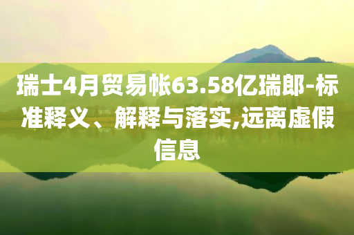 瑞士4月貿(mào)易帳63.58億瑞郎-標準釋義、解釋與落實,遠離虛假信息