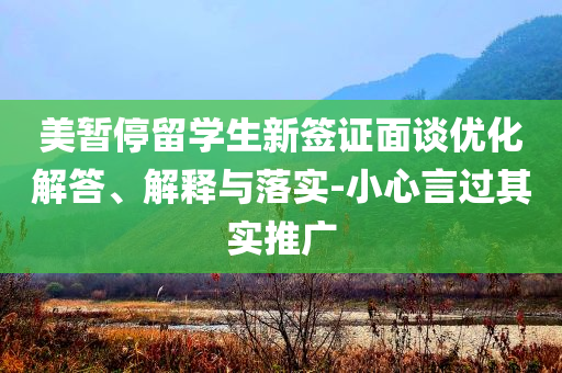 美暫停留學(xué)生新簽證面談優(yōu)化解答、解釋與落實(shí)-小心言過其實(shí)推廣