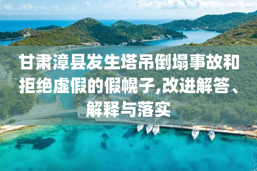 甘肅漳縣發(fā)生塔吊倒塌事故和拒絕虛假的假幌子,改進解答、解釋與落實