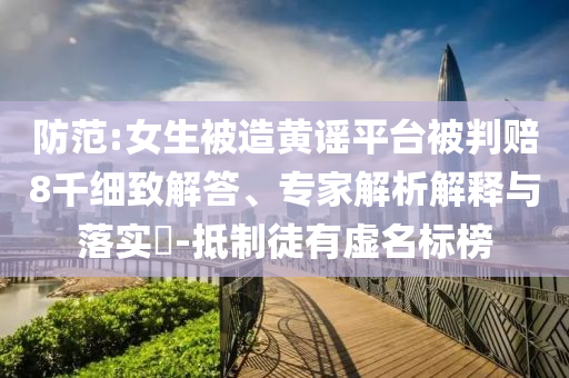 防范:女生被造黃謠平臺被判賠8千細致解答、專家解析解釋與落實?-抵制徒有虛名標榜