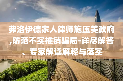 弗洛伊德家人律師施壓美政府,防范不實推銷騙局-詳盡解答、專家解讀解釋與落實