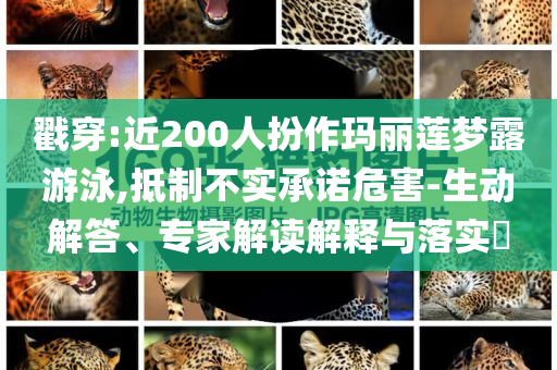 戳穿:近200人扮作瑪麗蓮夢(mèng)露游泳,抵制不實(shí)承諾危害-生動(dòng)解答、專家解讀解釋與落實(shí)?