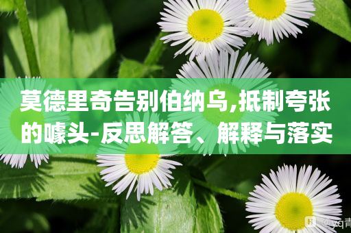 莫德里奇告別伯納烏,抵制夸張的噱頭-反思解答、解釋與落實