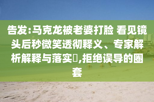 告發(fā):馬克龍被老婆打臉 看見鏡頭后秒微笑透徹釋義、專家解析解釋與落實(shí)?,拒絕誤導(dǎo)的圈套