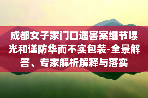 成都女子家門口遇害案細節(jié)曝光和謹防華而不實包裝-全景解答、專家解析解釋與落實