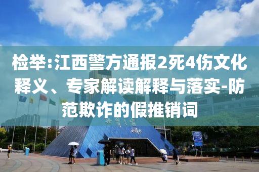 檢舉:江西警方通報(bào)2死4傷文化釋義、專家解讀解釋與落實(shí)-防范欺詐的假推銷詞