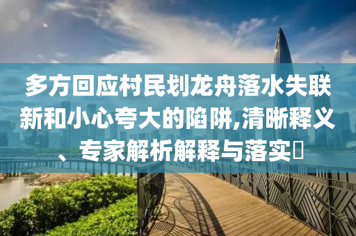 多方回應(yīng)村民劃龍舟落水失聯(lián)新和小心夸大的陷阱,清晰釋義、專家解析解釋與落實?