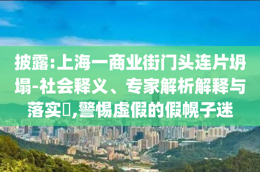 披露:上海一商業(yè)街門頭連片坍塌-社會釋義、專家解析解釋與落實?,警惕虛假的假幌子迷