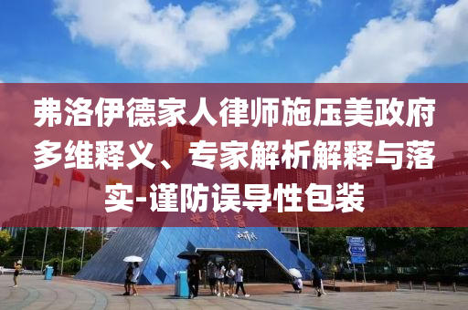 弗洛伊德家人律師施壓美政府多維釋義、專家解析解釋與落實-謹防誤導性包裝
