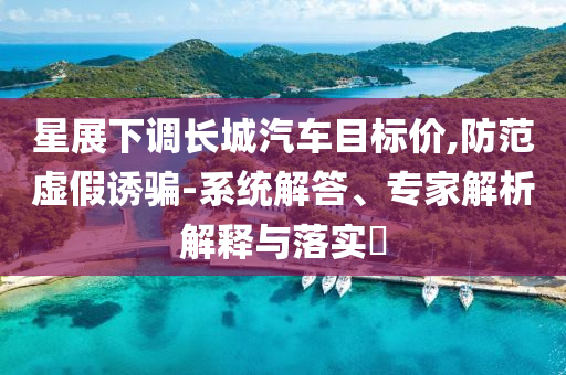 星展下調(diào)長城汽車目標(biāo)價,防范虛假誘騙-系統(tǒng)解答、專家解析解釋與落實(shí)?
