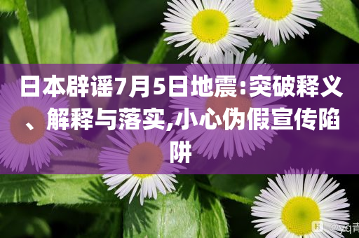 日本辟謠7月5日地震:突破釋義、解釋與落實,小心偽假宣傳陷阱