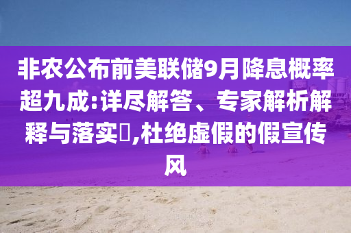 非農(nóng)公布前美聯(lián)儲(chǔ)9月降息概率超九成:詳盡解答、專家解析解釋與落實(shí)?,杜絕虛假的假宣傳風(fēng)