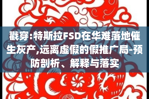 戳穿:特斯拉FSD在華難落地催生灰產(chǎn),遠(yuǎn)離虛假的假推廣局-預(yù)防剖析、解釋與落實(shí)