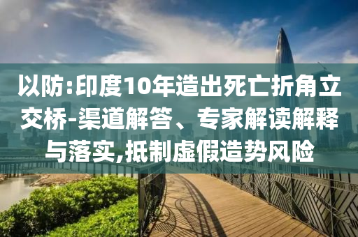 以防:印度10年造出死亡折角立交橋-渠道解答、專家解讀解釋與落實(shí),抵制虛假造勢(shì)風(fēng)險(xiǎn)