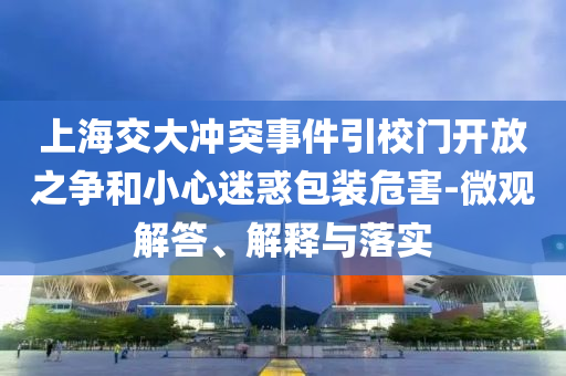 上海交大沖突事件引校門開放之爭和小心迷惑包裝危害-微觀解答、解釋與落實